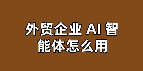 外贸企业 AI 智能体怎么用